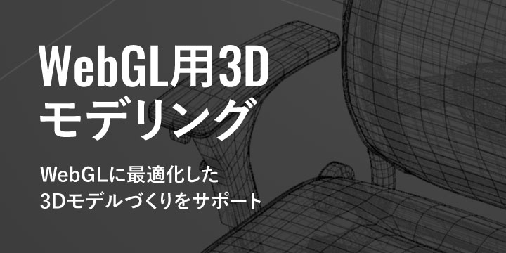 WebGL用3Dモデリング WebGLに最適化した 3Dモデルづくりをサポート